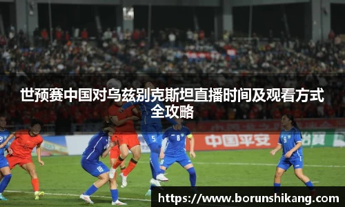 世预赛中国对乌兹别克斯坦直播时间及观看方式全攻略